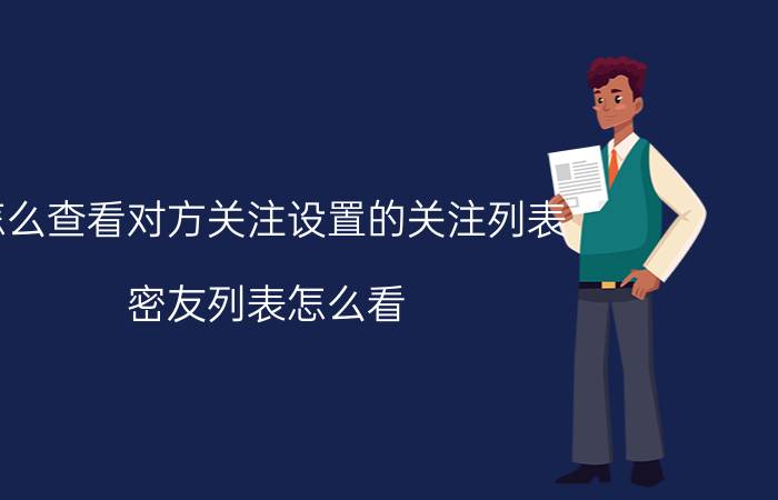 怎么查看对方关注设置的关注列表 密友列表怎么看？